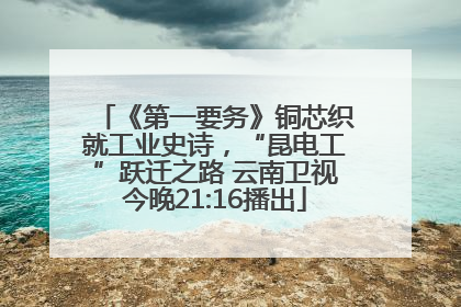《第一要务》铜芯织就工业史诗，“昆电工”跃迁之路 云南卫视今晚21:16播出