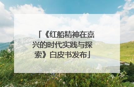 《红船精神在嘉兴的时代实践与探索》白皮书发布