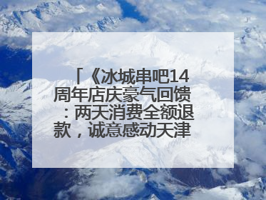 《冰城串吧14周年店庆豪气回馈：两天消费全额退款，诚意感动天津串友》