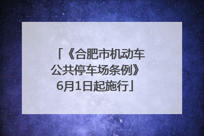 《合肥市机动车公共停车场条例》6月1日起施行