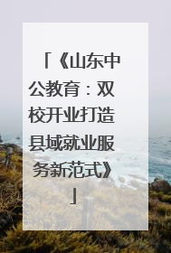《山东中公教育：双校开业打造县域就业服务新范式》