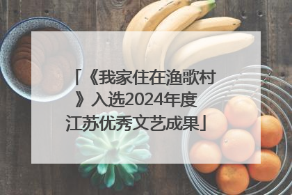 《我家住在渔歌村》入选2024年度江苏优秀文艺成果