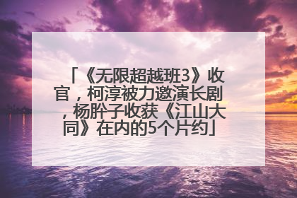 《无限超越班3》收官，柯淳被力邀演长剧，杨肸子收获《江山大同》在内的5个片约