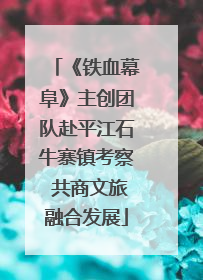 《铁血幕阜》主创团队赴平江石牛寨镇考察 共商文旅融合发展