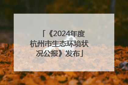 《2024年度杭州市生态环境状况公报》发布