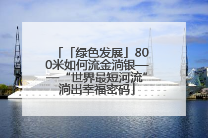「绿色发展」800米如何流金淌银——“世界最短河流”淌出幸福密码