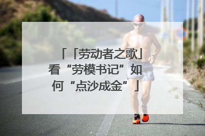 「劳动者之歌」看“劳模书记”如何“点沙成金”