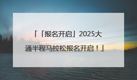 「报名开启」2025大通半程马拉松报名开启！