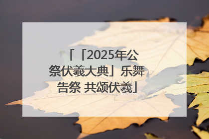 「2025年公祭伏羲大典」乐舞告祭 共颂伏羲