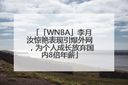 「WNBA」李月汝惊艳表现引爆外网，为个人成长放弃国内8倍年薪