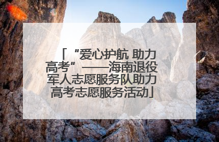 “爱心护航 助力高考”——海南退役军人志愿服务队助力高考志愿服务活动