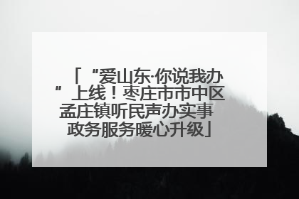 “爱山东·你说我办”上线！枣庄市市中区孟庄镇听民声办实事 政务服务暖心升级