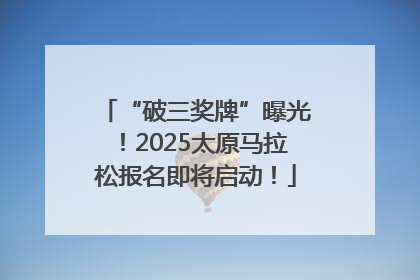 “破三奖牌”曝光！2025太原马拉松报名即将启动！