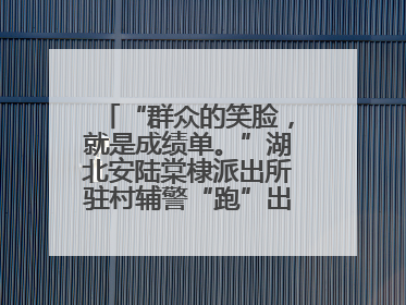 “群众的笑脸，就是成绩单。”湖北安陆棠棣派出所驻村辅警“跑”出幸福加速度
