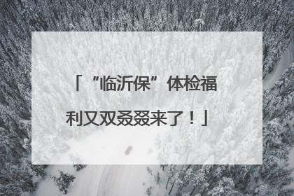 “临沂保”体检福利又双叒叕来了！