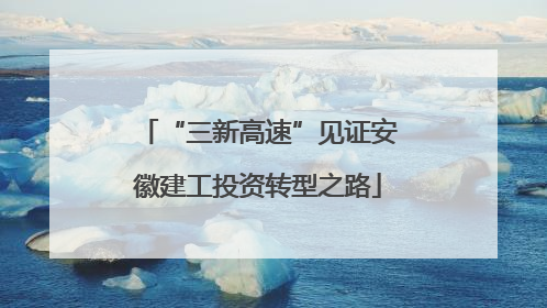 “三新高速”见证安徽建工投资转型之路