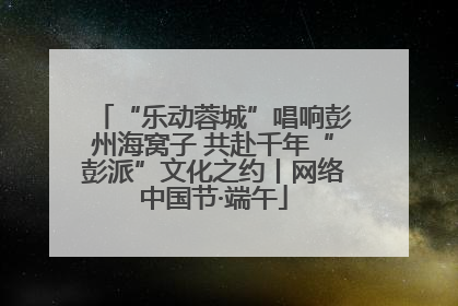 “乐动蓉城”唱响彭州海窝子 共赴千年“彭派”文化之约丨网络中国节·端午