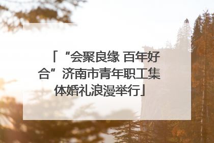 “会聚良缘 百年好合”济南市青年职工集体婚礼浪漫举行