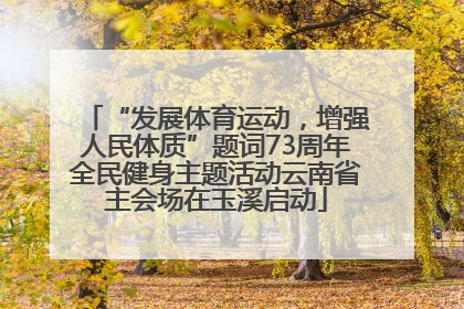 “发展体育运动，增强人民体质”题词73周年全民健身主题活动云南省主会场在玉溪启动
