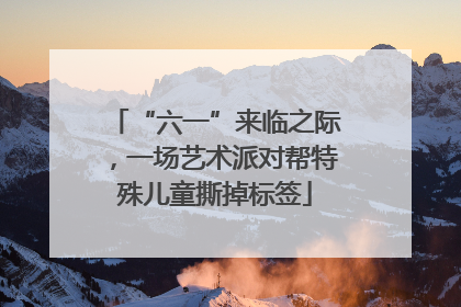 “六一”来临之际，一场艺术派对帮特殊儿童撕掉标签