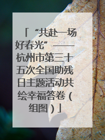 “共赴一场好春光”——杭州市第三十五次全国助残日主题活动共绘幸福答卷（组图）