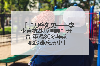 “刀锋刻史——李少言抗战版画展”开幕 重温80多年前那段难忘历史