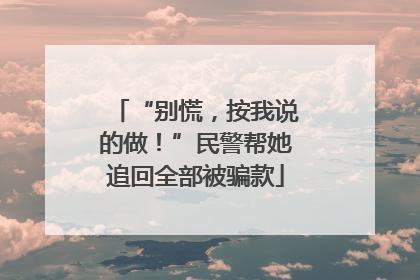 “别慌，按我说的做！”民警帮她追回全部被骗款