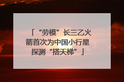“劳模”长三乙火箭首次为中国小行星探测“搭天梯”
