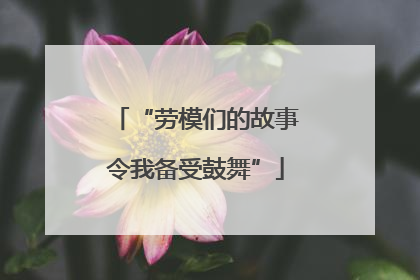 “劳模们的故事令我备受鼓舞”