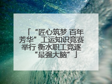 “匠心筑梦 百年芳华”工运知识竞赛举行 衡水职工竞逐“最强大脑”