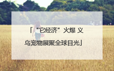 “它经济”火爆 义乌宠物展聚全球目光