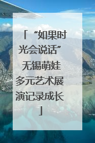“如果时光会说话” 无锡萌娃多元艺术展演记录成长