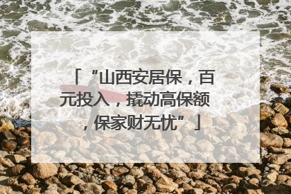 “山西安居保，百元投入，撬动高保额，保家财无忧”