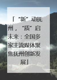 “新”动抚州，“质”启未来：全国多家主流媒体聚焦抚州创新发展