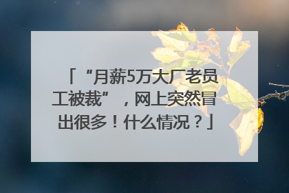 “月薪5万大厂老员工被裁”，网上突然冒出很多！什么情况？