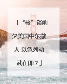 “核”谈前夕美国中东撤人 以色列动武在即？