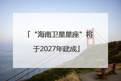 “海南卫星星座”将于2027年建成