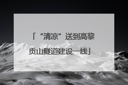 “清凉”送到高黎贡山隧道建设一线