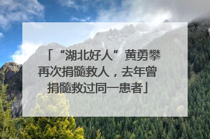 “湖北好人”黄勇攀再次捐髓救人，去年曾捐髓救过同一患者