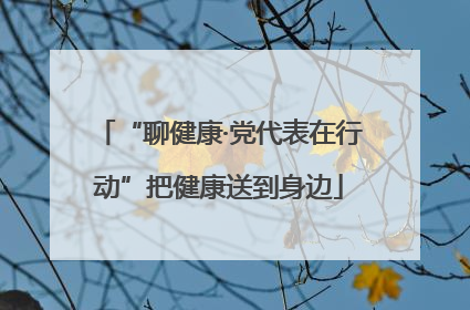 “聊健康·党代表在行动”把健康送到身边