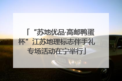 “苏地优品·高邮鸭蛋杯”江苏地理标志伴手礼专场活动在宁举行