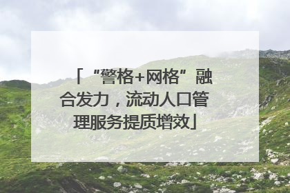 “警格+网格”融合发力，流动人口管理服务提质增效