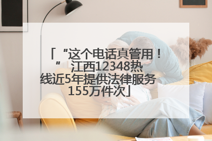“这个电话真管用！” 江西12348热线近5年提供法律服务155万件次