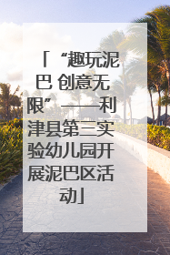 “趣玩泥巴 创意无限”——利津县第三实验幼儿园开展泥巴区活动