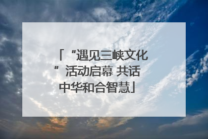 “遇见三峡文化”活动启幕 共话中华和合智慧