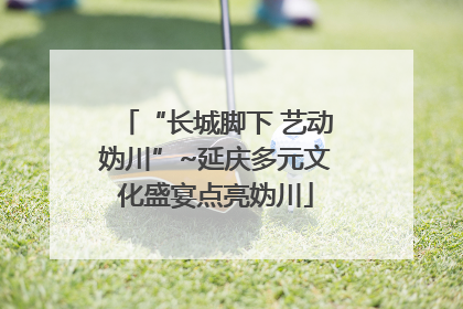 “长城脚下 艺动妫川”~延庆多元文化盛宴点亮妫川
