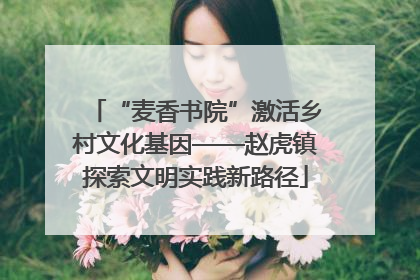 “麦香书院”激活乡村文化基因——赵虎镇探索文明实践新路径