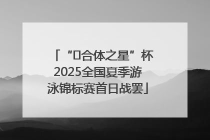 “﻿合体之星”杯2025全国夏季游泳锦标赛首日战罢
