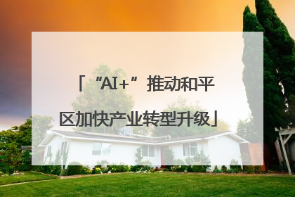 “AI+”推动和平区加快产业转型升级