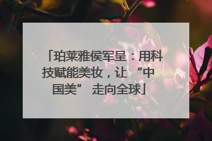 珀莱雅侯军呈：用科技赋能美妆，让 “中国美” 走向全球
